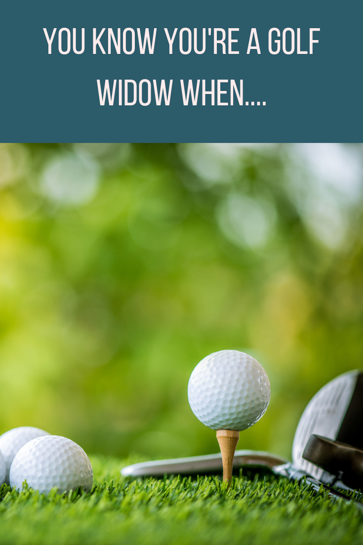 You Know You're A Golf Widow When....