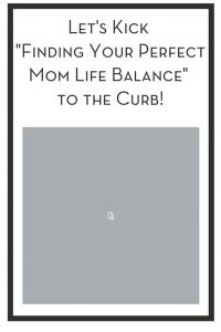 Let's Kick "Finding Your Perfect Mom Life Balance" to the Curb! PIN